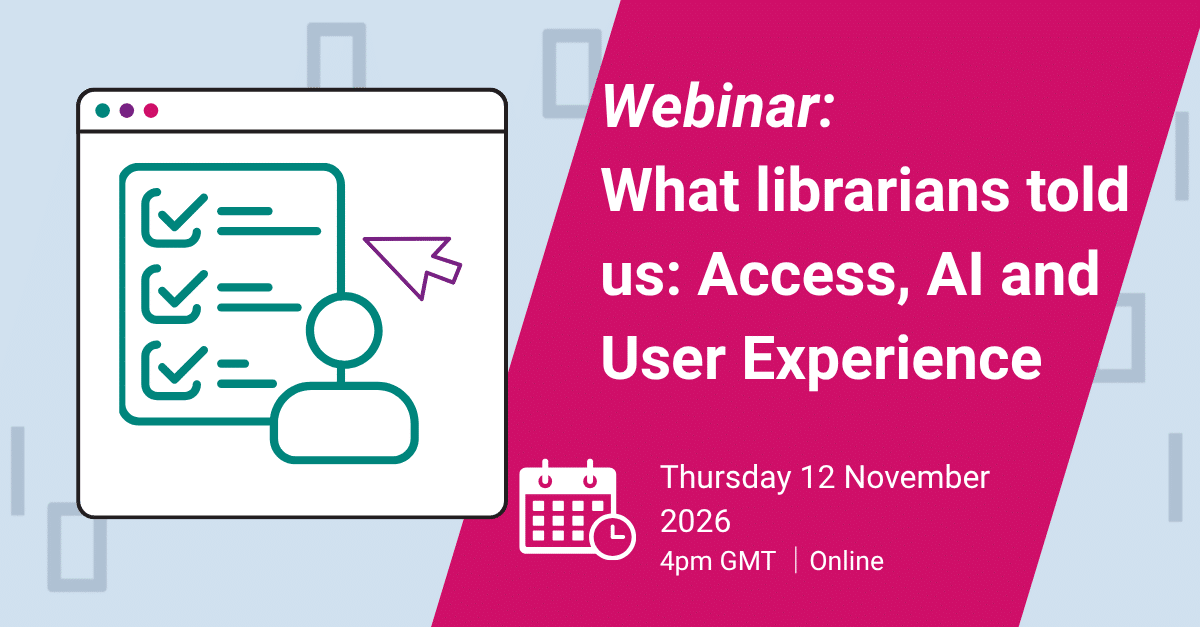 Webinar: What librarians told us: Access, AI and User Experience - Thursday 12 November 2026 | 4GMT | 11AM EDT | Online